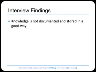 Interview FindingsKnowledge is not documented and stored in a good way.| Introduction | Background | Project | Findings | Framework | Summary | 