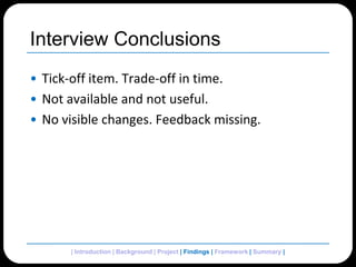 Interview ConclusionsTick-off item. Trade-off in time.Not available and not useful. No visible changes. Feedback missing.| Introduction | Background | Project | Findings | Framework | Summary | 