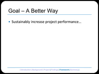 Goal – A Better WaySustainably increase project performance…| Introduction | Background | Project | Findings | Framework | Summary | 