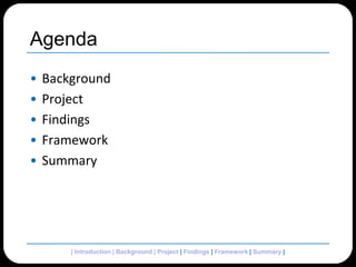 AgendaBackgroundProjectFindingsFrameworkSummary| Introduction | Background | Project | Findings | Framework | Summary | 