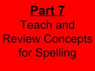 Part 7
   Teach and
Review Concepts
  for Spelling
 