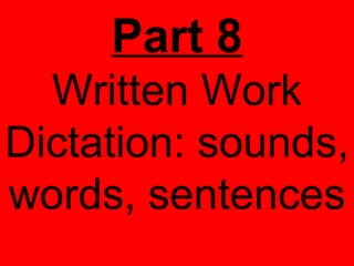 Part 8
  Written Work
Dictation: sounds,
words, sentences
 