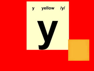 y   yellow   /y/




    y
 