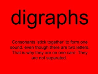 digraphs
 Consonants ‘stick together’ to form one
sound, even though there are two letters.
 That is why they are on one card. They
           are not separated.
 