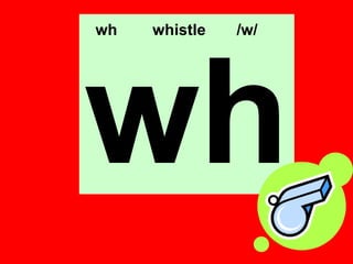 wh   whistle   /w/




wh
 
