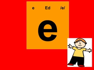 e   Ed   /e/




    e
 