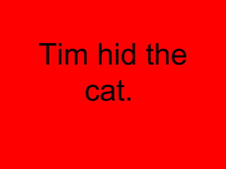 Tim hid the
   cat.
 