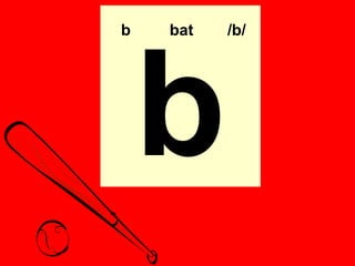 b   bat   /b/




    b
 