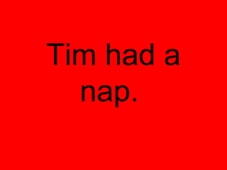 Tim had a
  nap.
 