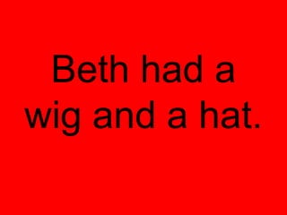 Beth had a
wig and a hat.
 