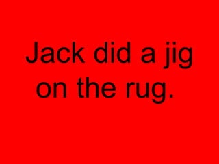 Jack did a jig
 on the rug.
 