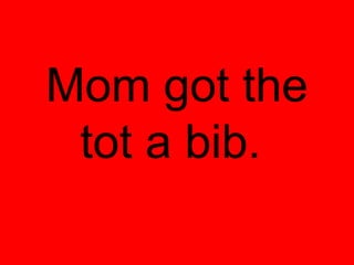 Mom got the
 tot a bib.
 