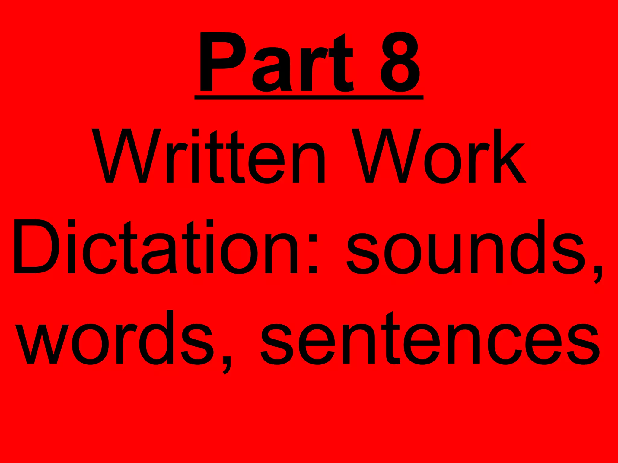 Part 8
  Written Work
Dictation: sounds,
words, sentences
 