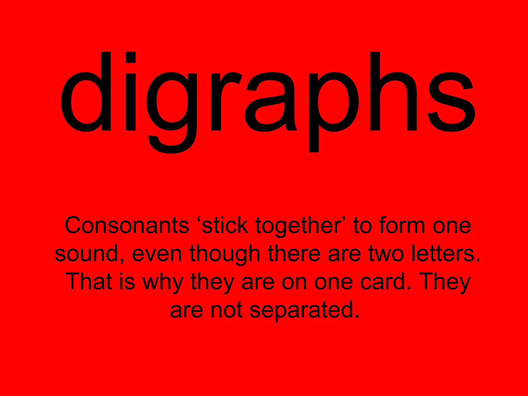 digraphs
 Consonants ‘stick together’ to form one
sound, even though there are two letters.
 That is why they are on one card. They
           are not separated.
 
