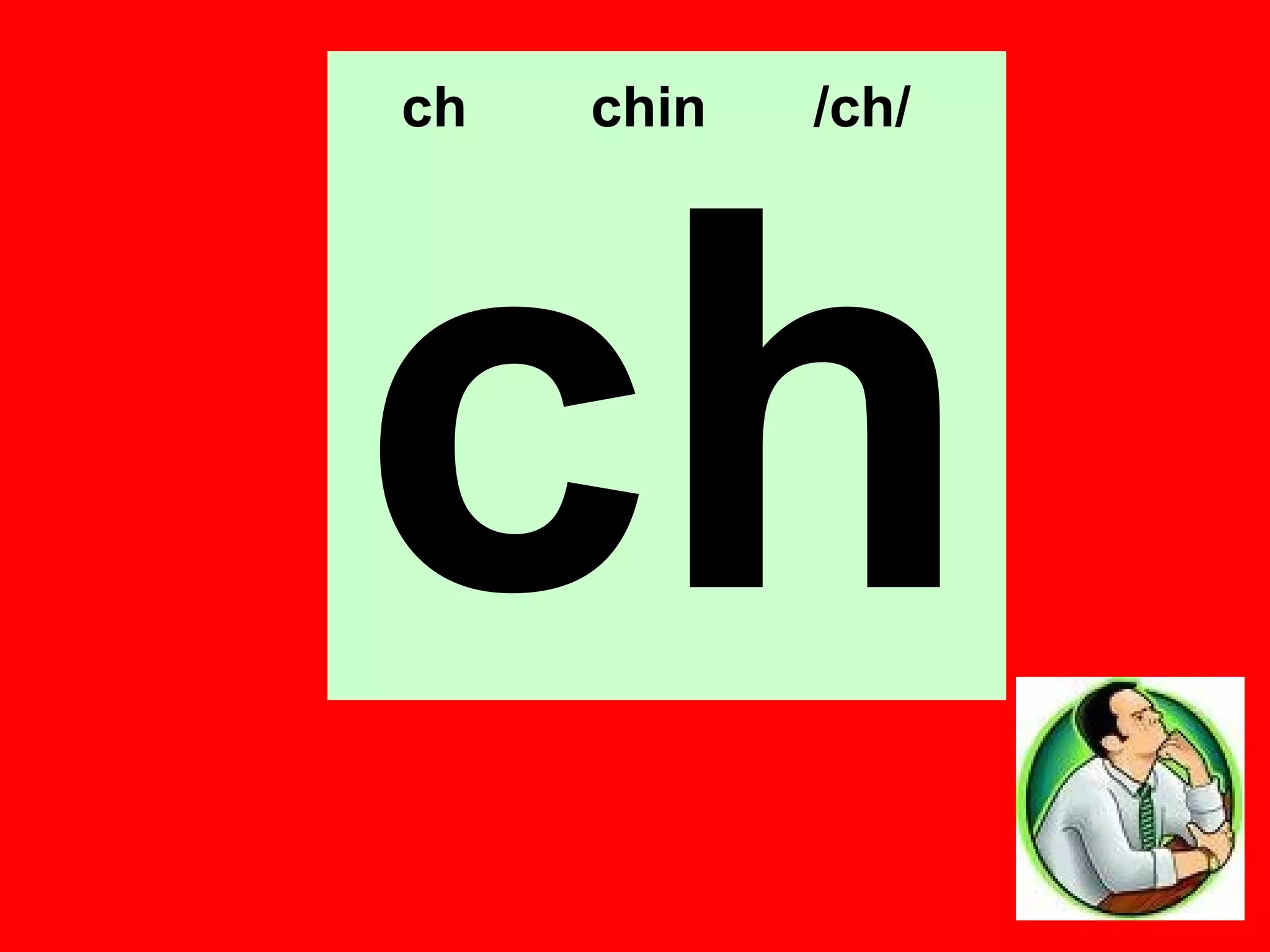 ch   chin   /ch/




ch
 