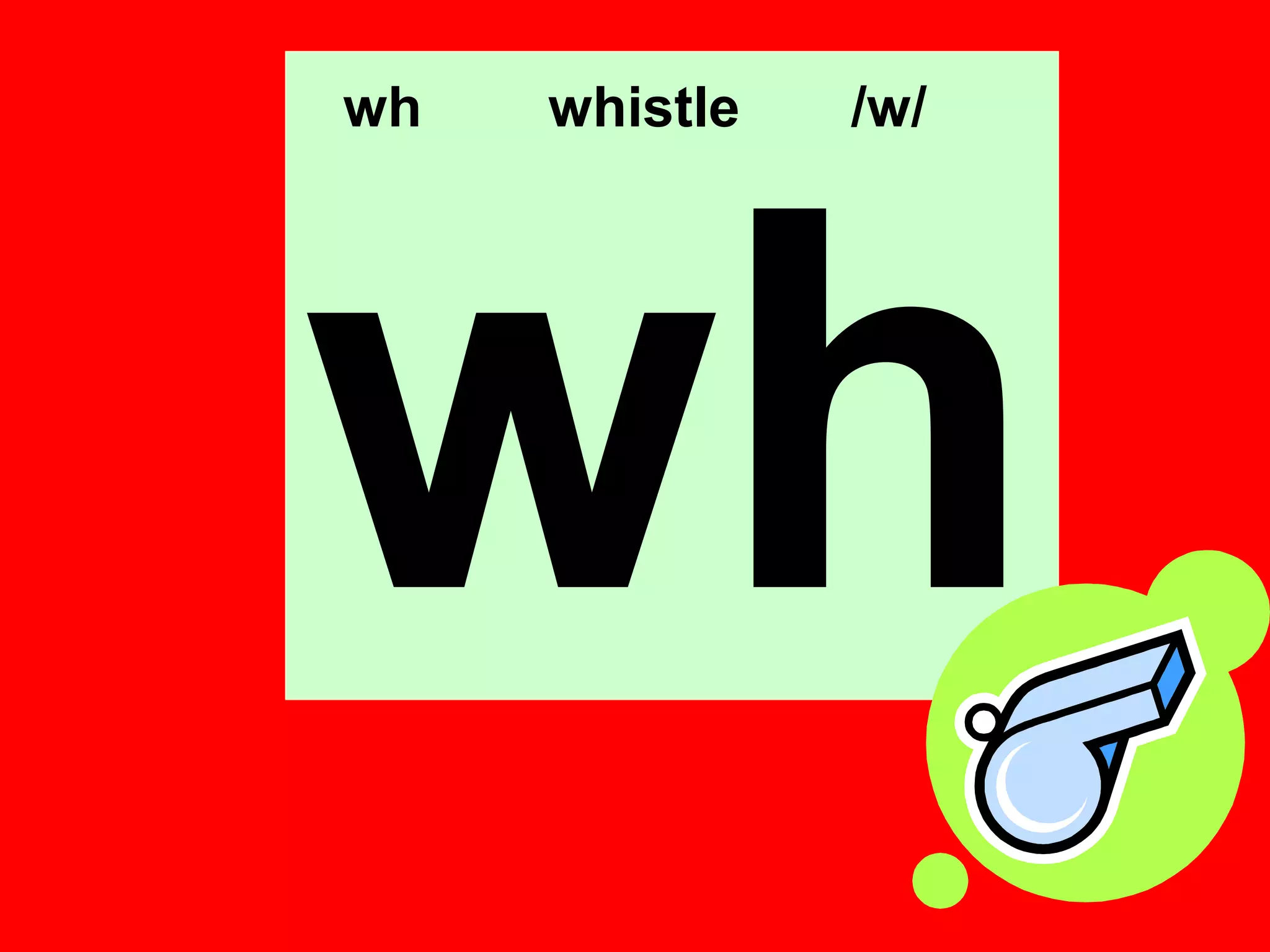 wh   whistle   /w/




wh
 