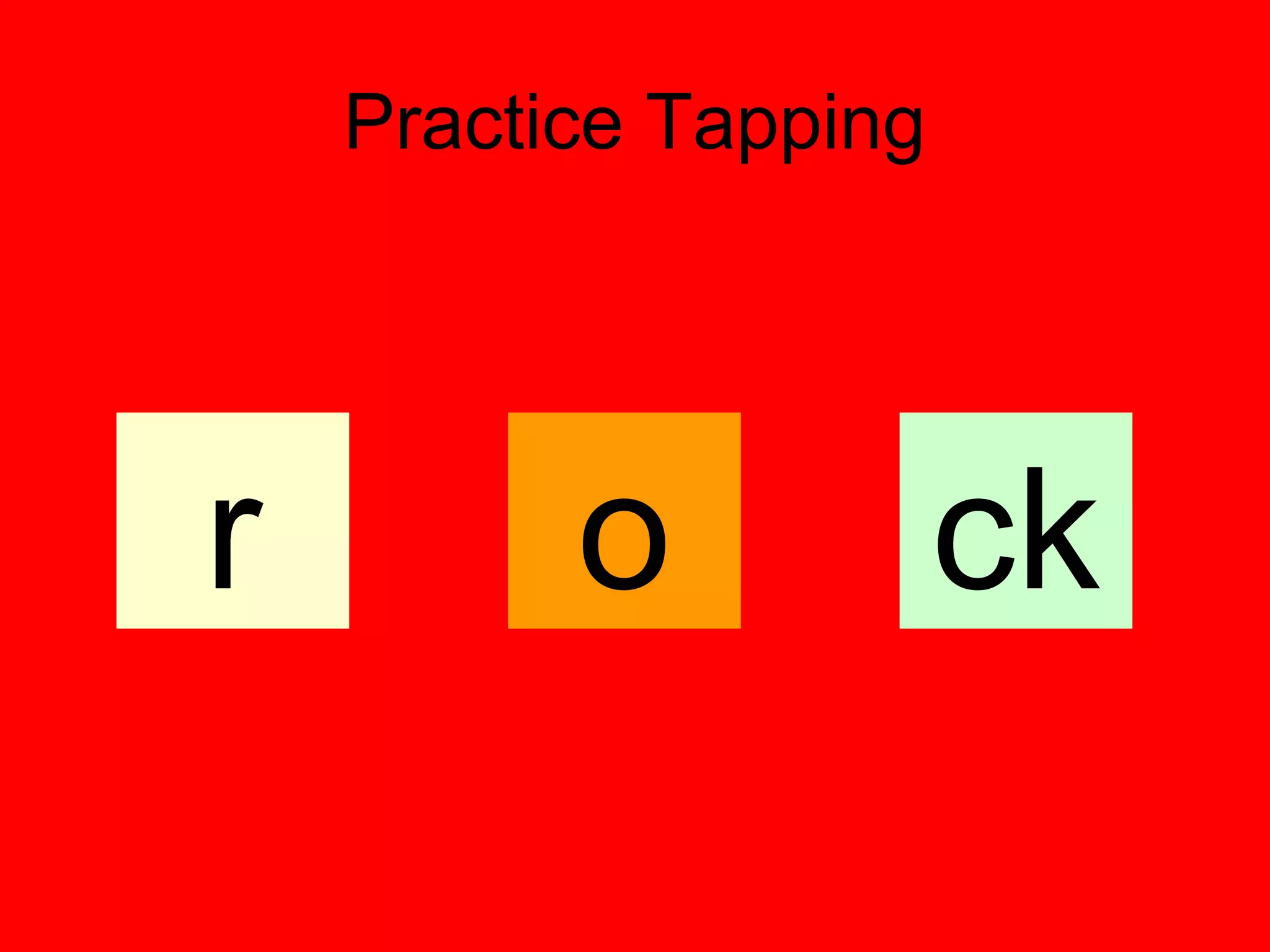 Practice Tapping




r         o            ck
 