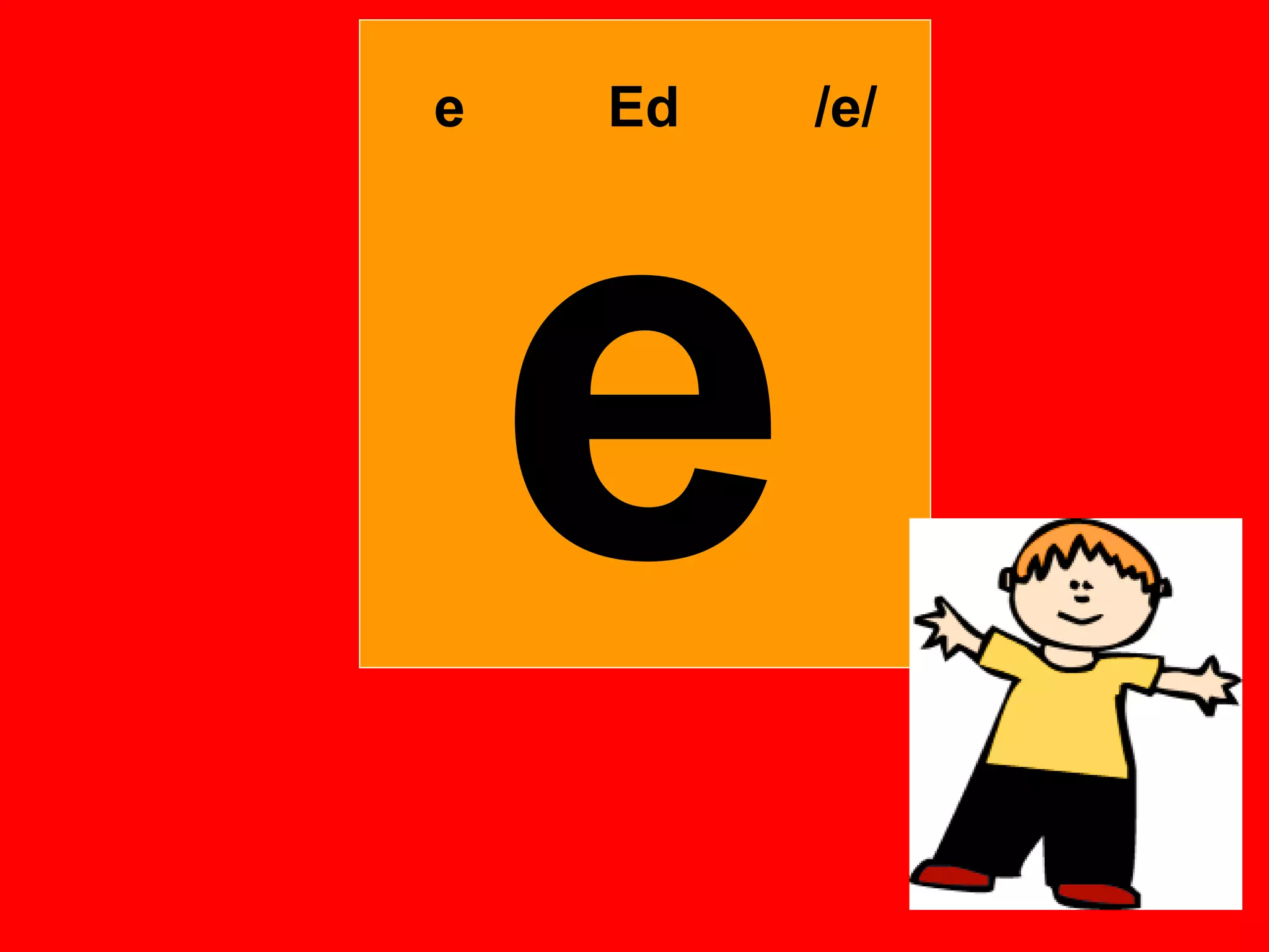 e   Ed   /e/




    e
 