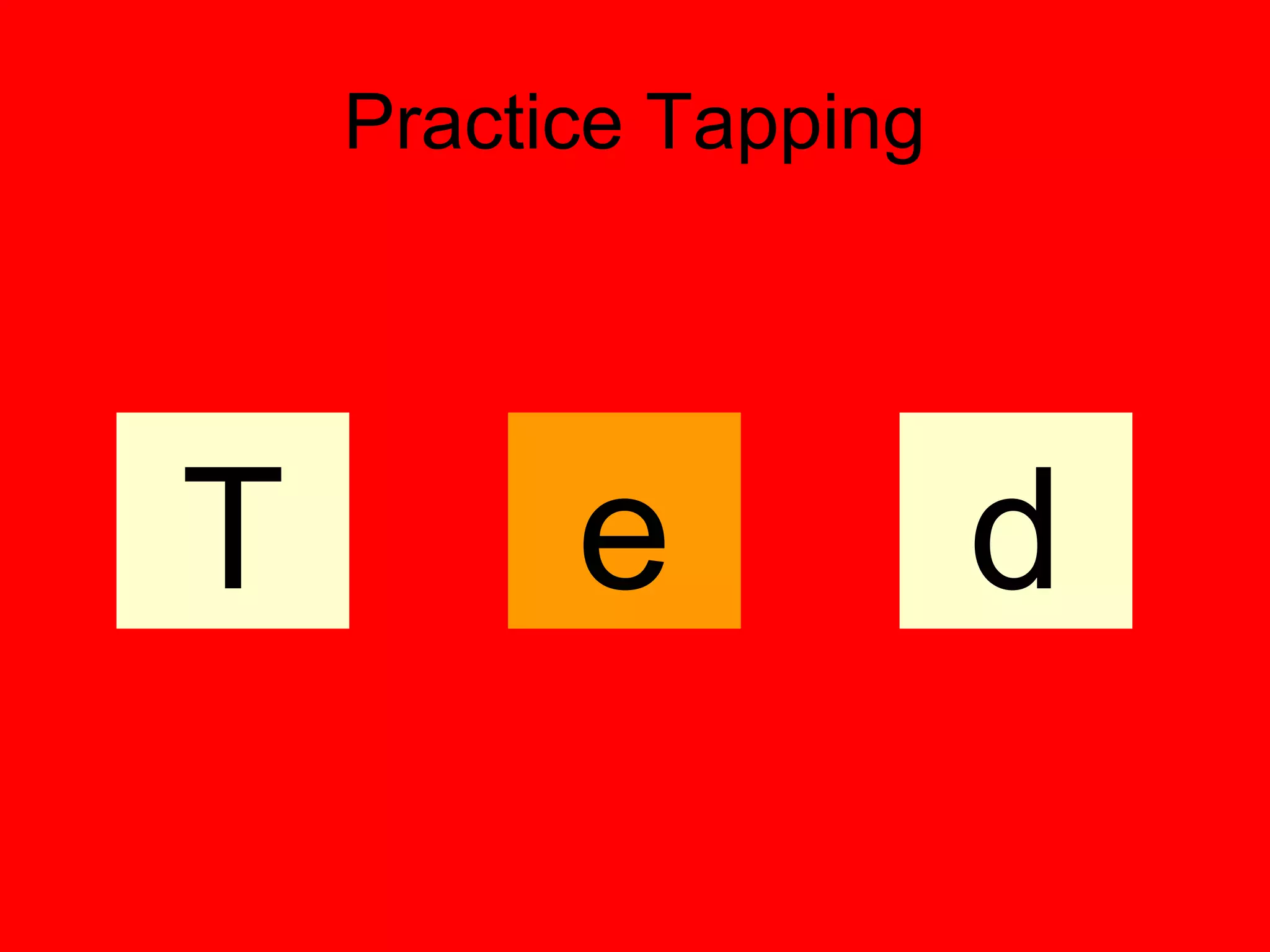 Practice Tapping




T         e            d
 