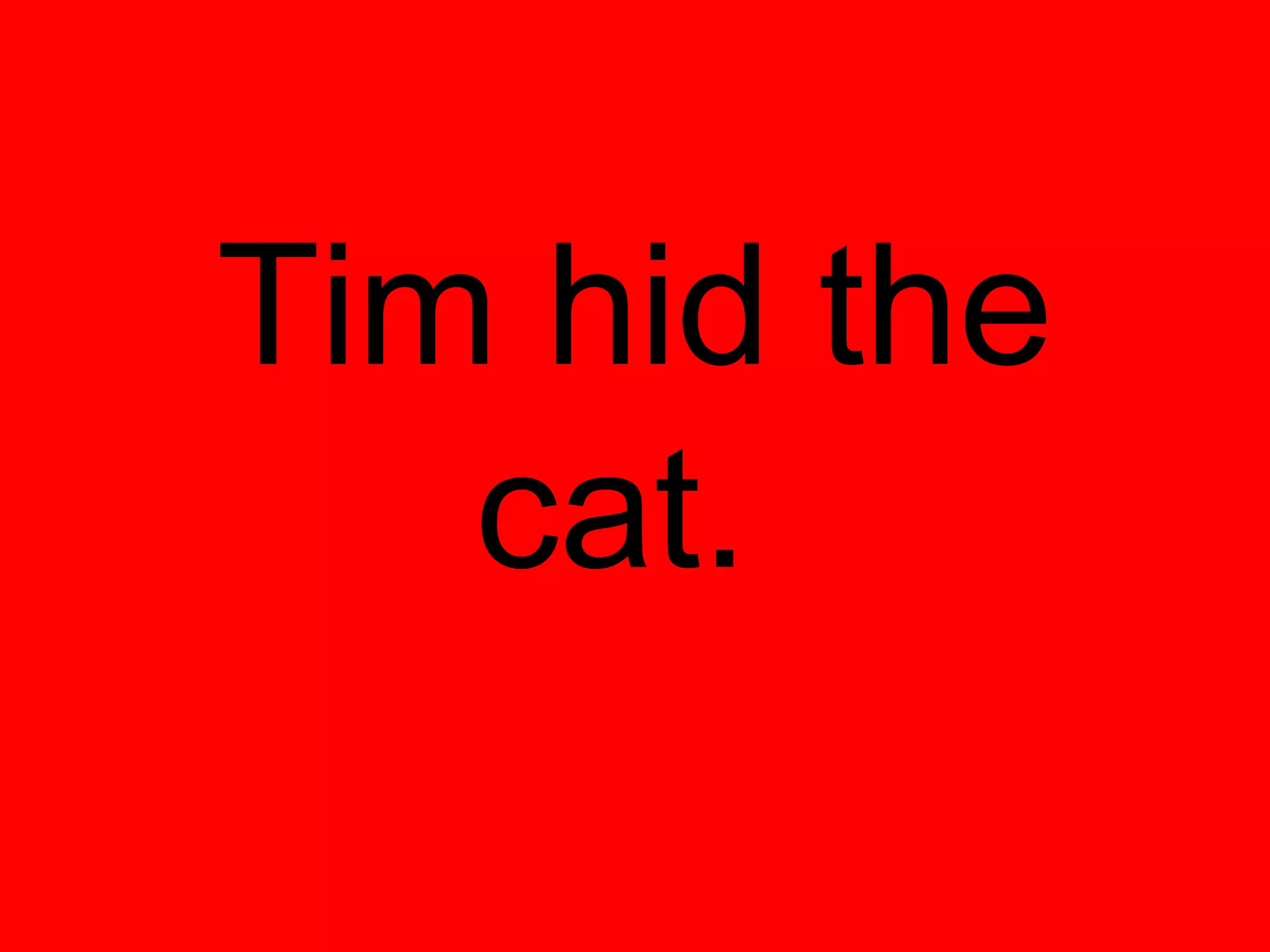 Tim hid the
   cat.
 