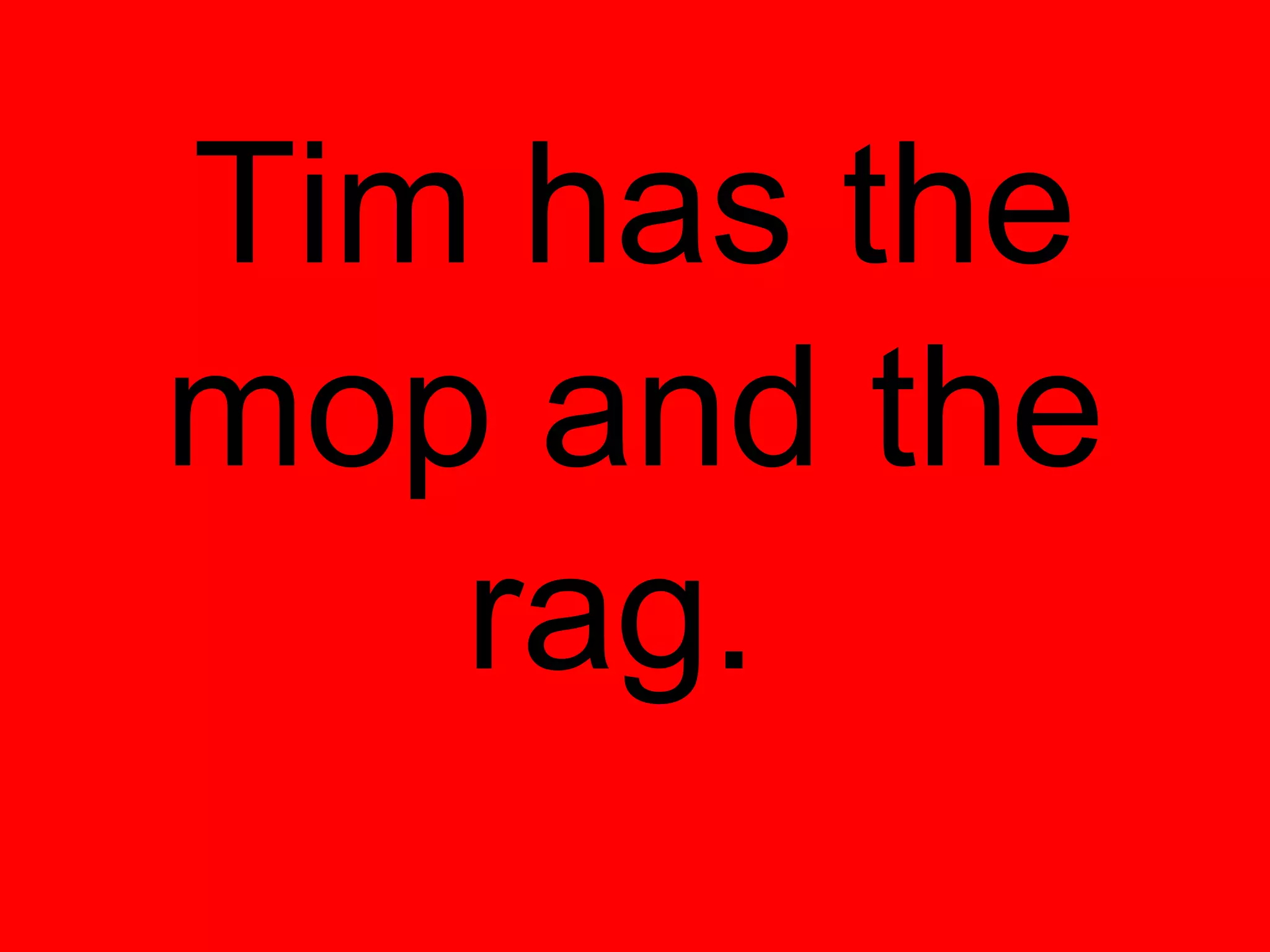 Tim has the
mop and the
   rag.
 
