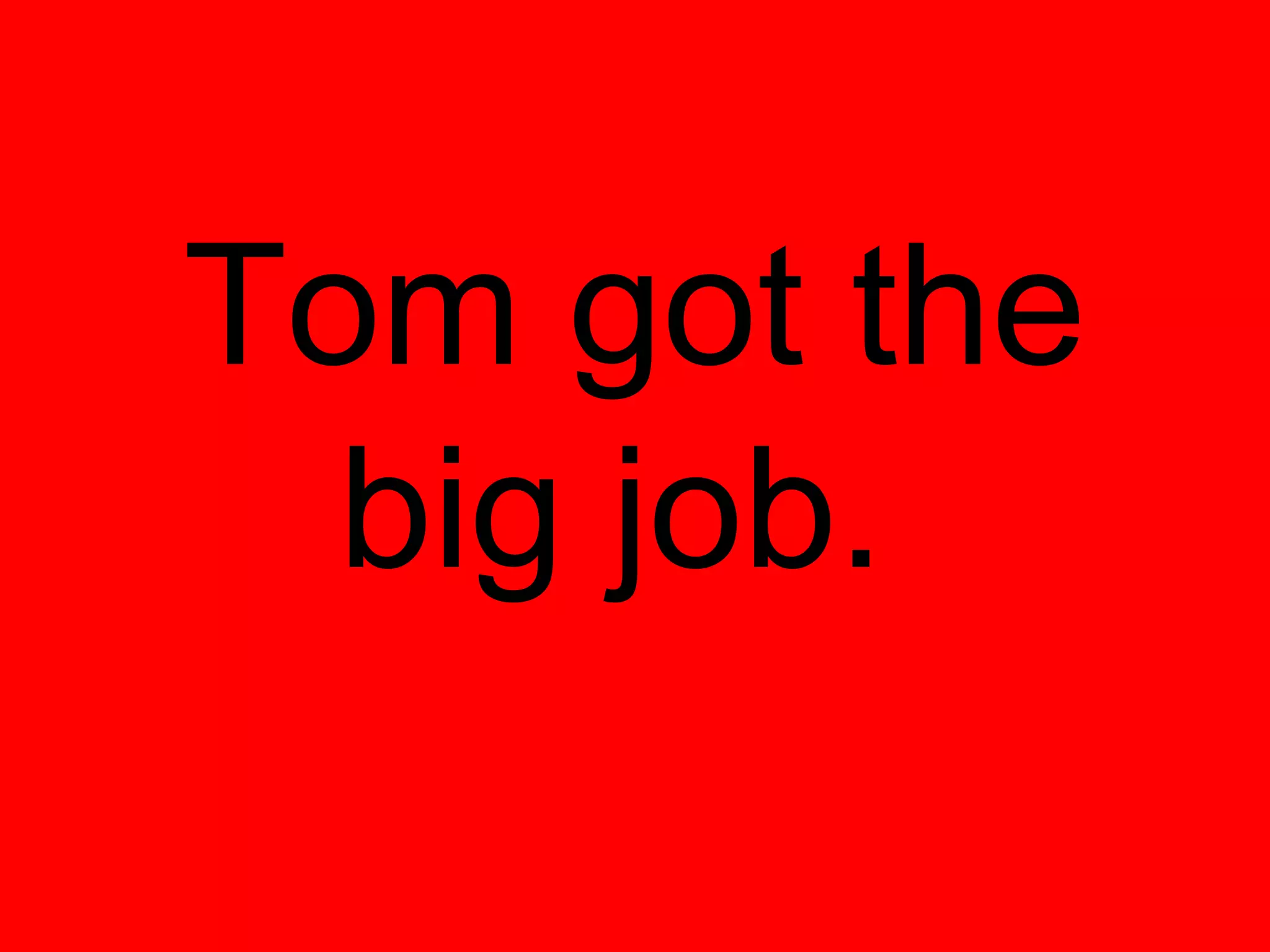 Tom got the
  big job.
 