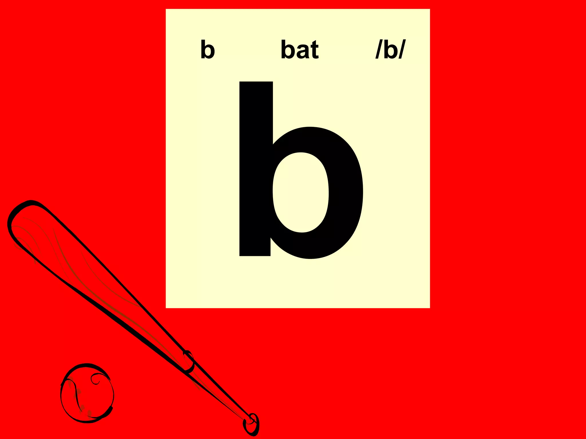 b   bat   /b/




    b
 