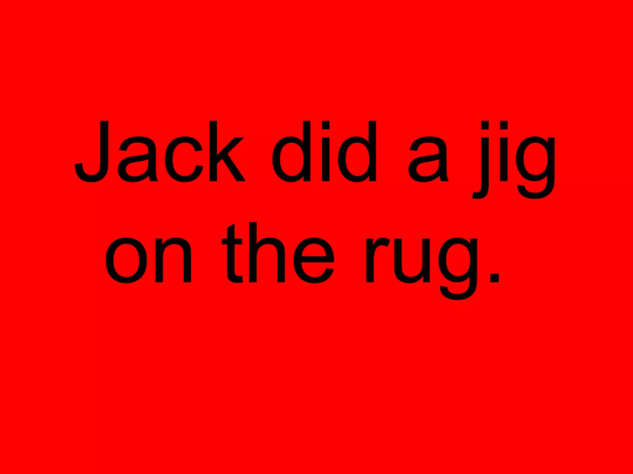 Jack did a jig
 on the rug.
 