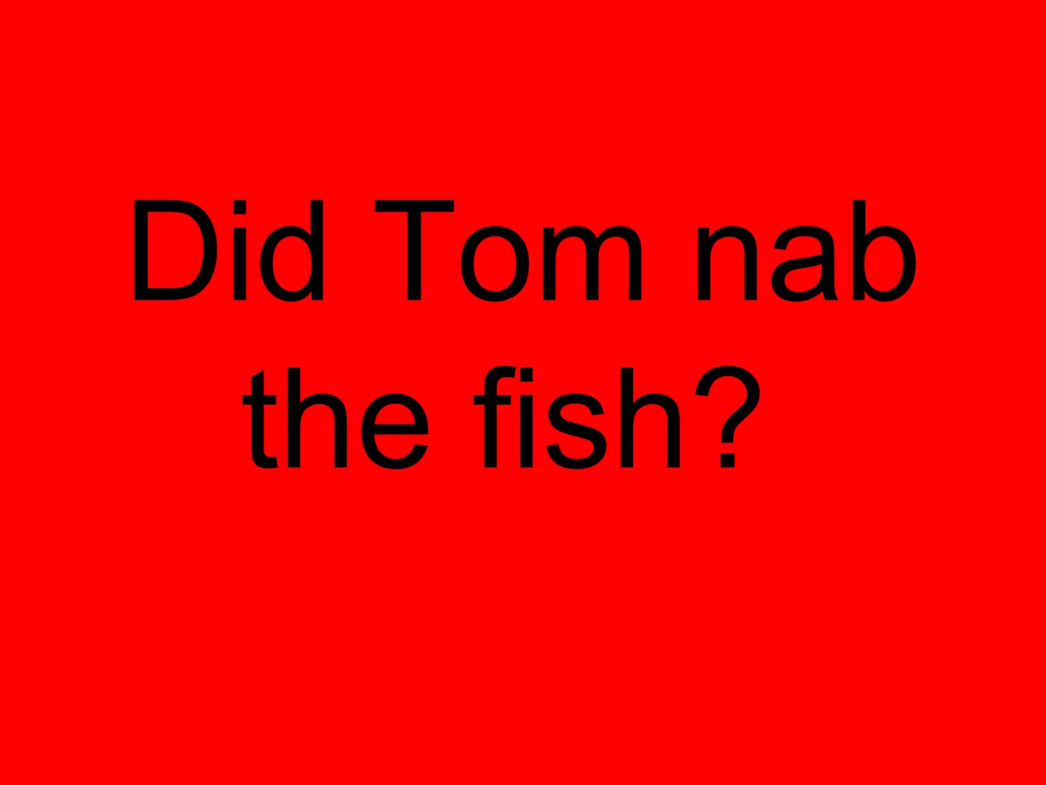 Did Tom nab
  the fish?
 