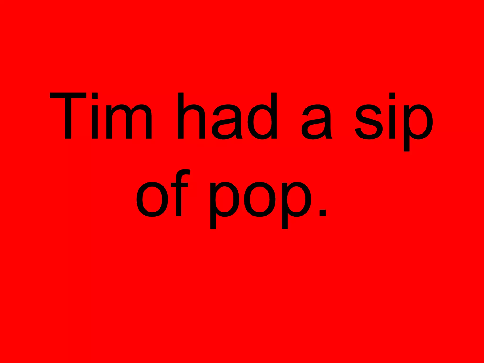 Tim had a sip
   of pop.
 