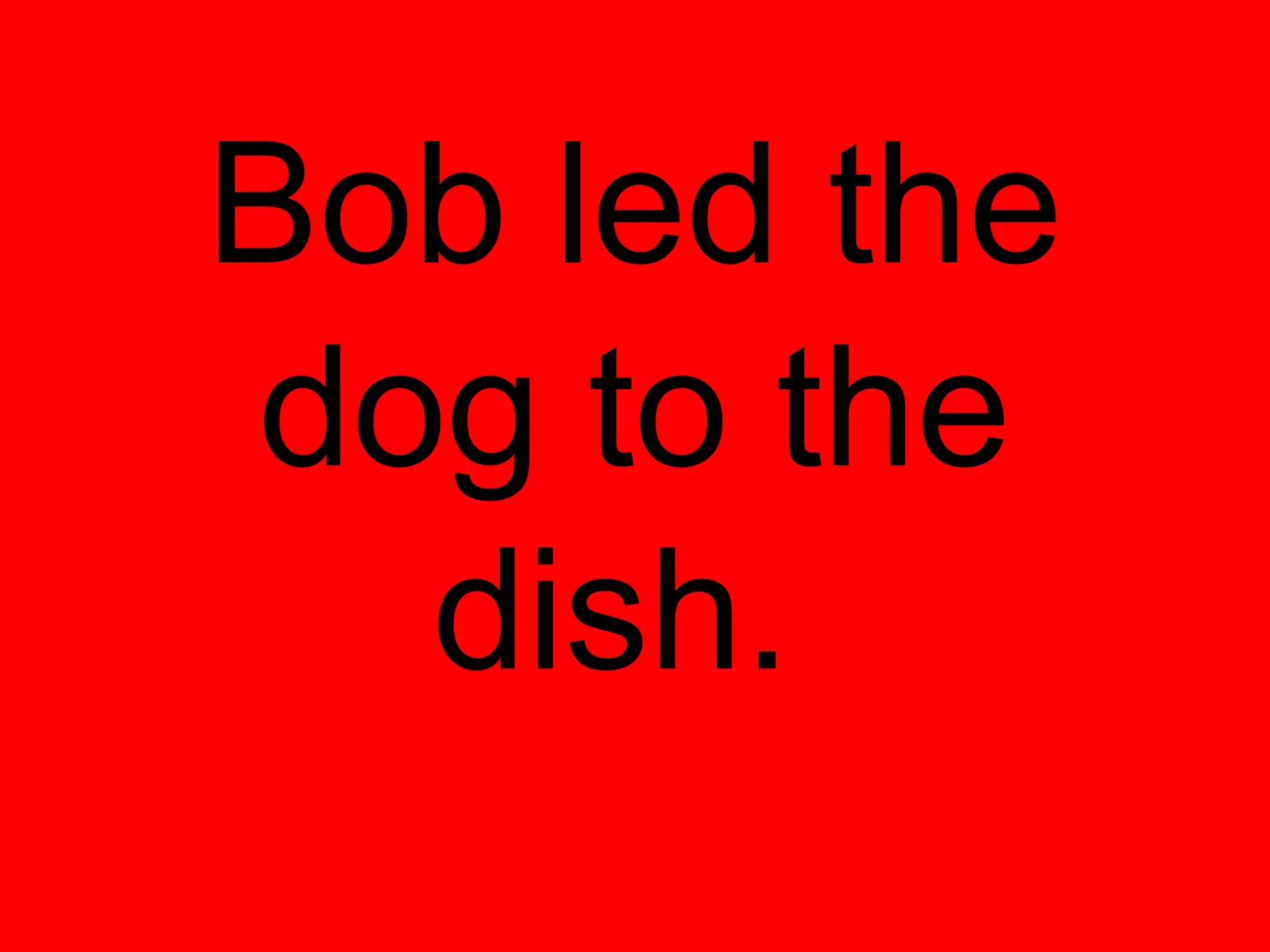 Bob led the
dog to the
  dish.
 