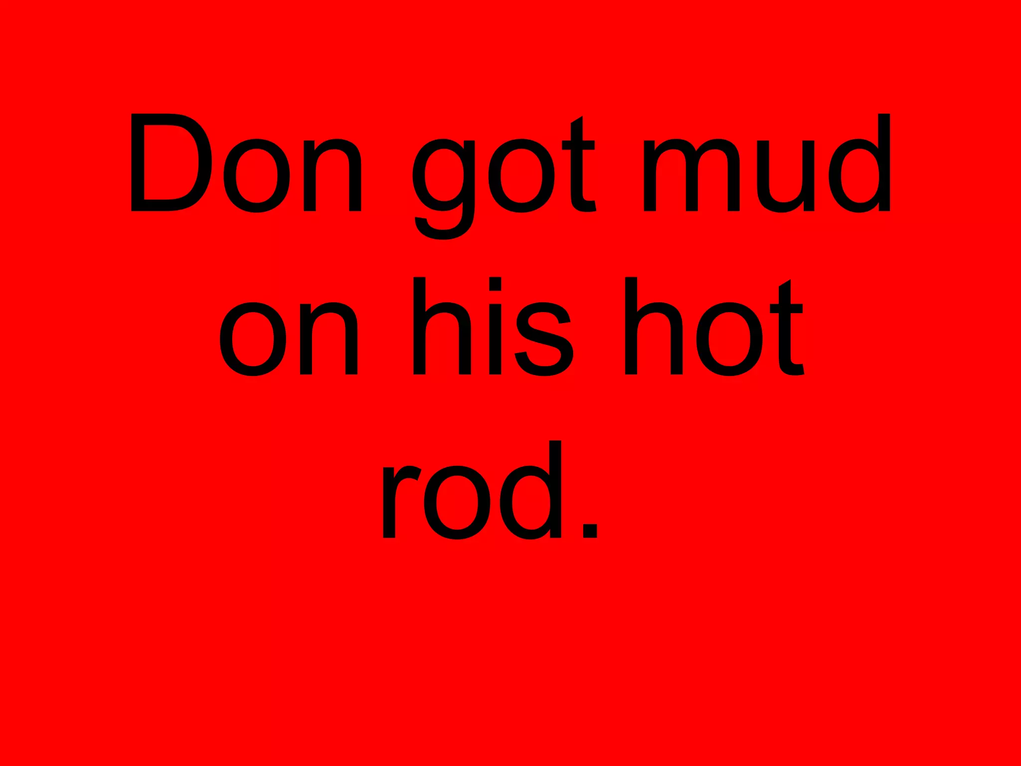 Don got mud
 on his hot
   rod.
 