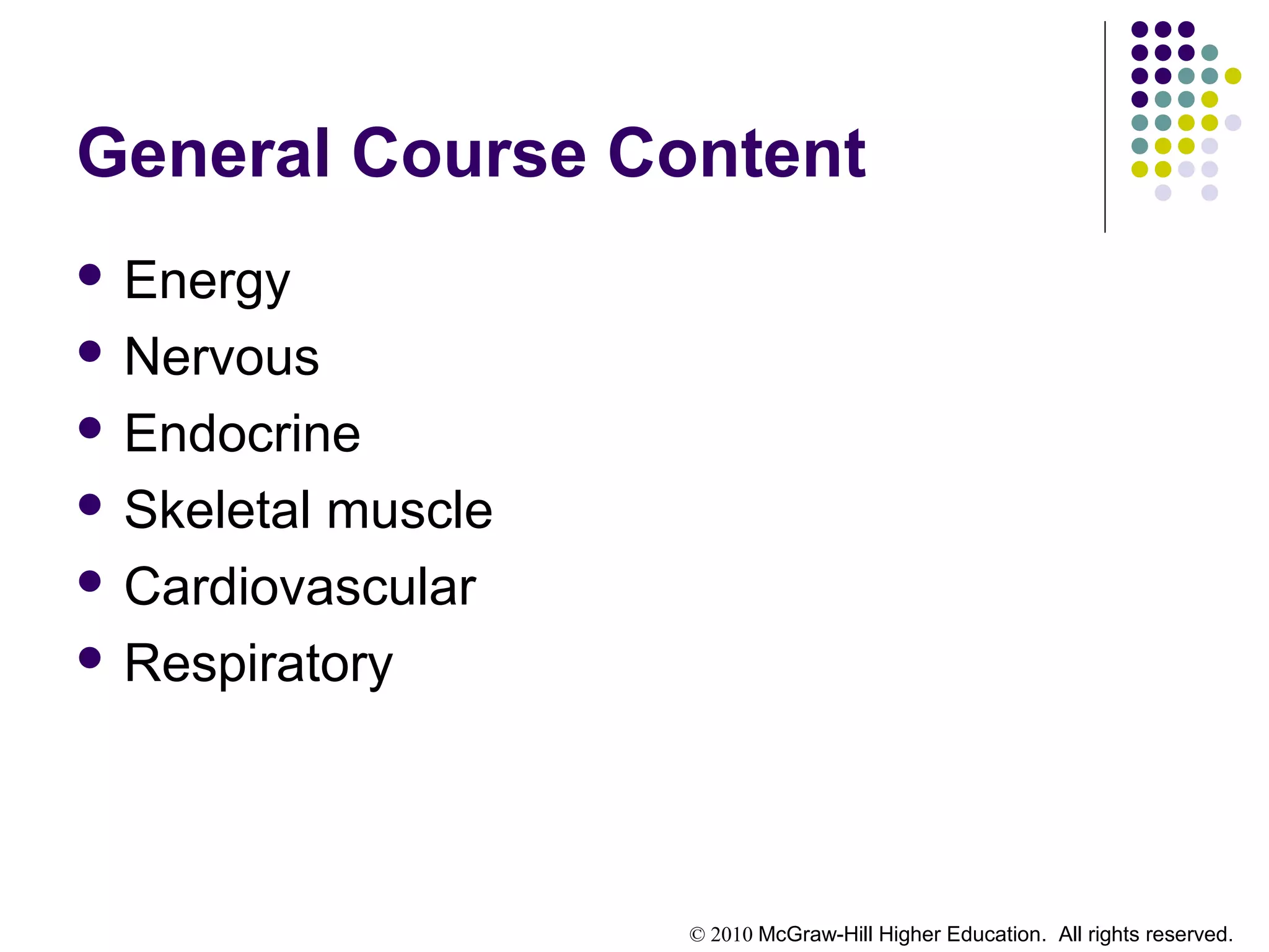© 2010 McGraw-Hill Higher Education. All rights reserved.
General Course Content
 Energy
 Nervous
 Endocrine
 Skeletal muscle
 Cardiovascular
 Respiratory
 