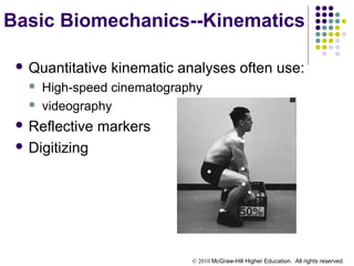 © 2010 McGraw-Hill Higher Education. All rights reserved.
Basic Biomechanics--Kinematics
 Quantitative kinematic analyses often use:
 High-speed cinematography
 videography
 Reflective markers
 Digitizing
 