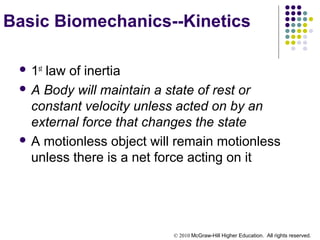 © 2010 McGraw-Hill Higher Education. All rights reserved.
Basic Biomechanics--Kinetics
 1st
law of inertia
 A Body will maintain a state of rest or
constant velocity unless acted on by an
external force that changes the state
 A motionless object will remain motionless
unless there is a net force acting on it
 