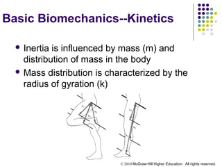 © 2010 McGraw-Hill Higher Education. All rights reserved.
Basic Biomechanics--Kinetics
 Inertia is influenced by mass (m) and
distribution of mass in the body
 Mass distribution is characterized by the
radius of gyration (k)
 