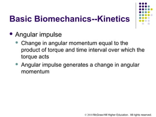 © 2010 McGraw-Hill Higher Education. All rights reserved.
Basic Biomechanics--Kinetics
 Angular impulse
 Change in angular momentum equal to the
product of torque and time interval over which the
torque acts
 Angular impulse generates a change in angular
momentum
 