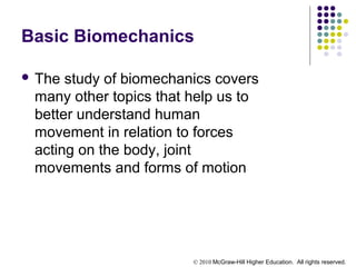 © 2010 McGraw-Hill Higher Education. All rights reserved.
Basic Biomechanics
 The study of biomechanics covers
many other topics that help us to
better understand human
movement in relation to forces
acting on the body, joint
movements and forms of motion
 