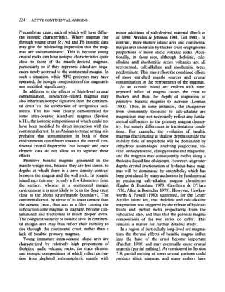 224 ACTIVE CONTINENTAL MARGINS
Precambrian crust, each of which will have differ-
ent isotopic characteristics. Where magmas rise
through young crust Sr, Nd and Pb isotopic data
may give the misleading impression that the mag-
mas are uncontaminated. This is because young
crustal rocks can have isotopic characteristics quite
close to those of the mantle-derived magmas,
particularly so if they represent island-arc sequ-
ences newly accreted to the continental margin. In
such a situation, while AFe processes may have
operated, the isotopic composition of the magmas is
not modified significantly.
In addition to the effects of high-level crustal
contamination, subduction-related magmas may
also inherit an isotopic signature from the continen-
tal crust via the subduction of terrigenous sedi-
ments. This has been clearly demonstrated for
some intra-oceanic island-arc magmas (Section
6.11), the isotopic compositions of which could not
have been modified by direct interaction with the
continental crust. In an Andean tectonic setting it is
probable that contamination in both of these
environments contributes towards the overall con-
tinental crustal fingerprint, but isotopic and trace
element data do not allow us to separate these
effects.
Primitive basaltic magmas generated in the
mantle wedge rise, because they are less dense, to
depths at which there is a zero density contrast
between the magma and the wall rock. In oceanic
island arcs this may be only a few kilometres from
the surface, whereas in a continental margin
environment it is most likely to be in the deep crust
close to the Moho (crust/mantle boundary). The
continental crust, by virtue ofits lower density than
the oceanic crust, thus acts as a filter causing the
subduction-zone magmas to stagnate, become con-
taminated and fractionate at much deeper levels.
The comparative rarity of basaltic lavas in continen-
tal margin arcs may thus reflect their inability to
rise through the continental crust, rather than a
lack of basaltic primary magmas.
Young immature intra-oceanic island arcs are
characterized by relatively high proportions of
tholeiitic mafic volcanic rocks, the trace element
and isotopic compositions of which reflect deriva-
tion from depleted asthenospheric mantle with
minor additions of slab-derived material (Perfit et
al. 1980, Arculus & Johnson 1981, Gill 1981). In
contrast, more mature island arcs and continental
margin arcs underlain by thicker crust erupt greater
proportions of more silicic volcanic rocks. Addi-
tionally, in these arcs, although tholeiitic, calc-
alkaline and shoshonitic series volcanics are all
represented, calc-alkaline and shoshonitic types
predominate. This may reflect the combined effects
of more enriched mantle sources and crustal
contamination in the petrogenesis of the magmas.
As an oceanic island arc evolves with time,
repeated influx of magma causes the crust to
thicken and thus the depth of stagnation of
primitive basaltic magmas to increase (Leeman
1983). Thus, in some instances, the changeover
from dominantly tholeiitic to calc-alkaline arc
magmatism may not necessarily reflect any funda-
mental differences in the primary magma chemis-
try, but simply differences in fractionation condi-
tions. For example, the evolution of basaltic
magmas fractionating at shallow depths outside the
stability field of amphibole will be dominated by
anhydrous assemblages involving plagioclase, oli-
vine, orthopyroxene, clinopyroxene and magnetite,
and the magmas may consequently evolve along a
tholeiitic liquid line ofdescent. However, at greater
depths crystal fractionation of hydrous basic mag-
mas will be dominated by amphibole, which has
been postulated by many authors to be fundamental
in producing calc-alkaline magma chemistries
(Eggler & Burnham 1973, Cawthorn & O'Hara
1976, Allen & Boettcher 1978). However, Hawkes-
worth & Powell (1980) suggested, for the Lesser
Antilles island are, that tholeiitic and calc-alkaline
magmatism was triggered by the release of hydrous
fluids and partial melts respectively from the
subducted slab, and thus that the parental magma
compositions of the two series do differ. This
remains a matter for further detailed study.
In a region of particularly long-lived arc magma-
tism the thermal effects of basaltic magma influx
into the base of the crust become important
(Patchett 1980) and may eventually cause crustal
anatexis (partial melting). As considered in Section
7.4, partial melting of lower crustal gneisses could
produce silicic magmas, and many authors have
 