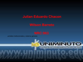 Julian Eduardo Chacon
Wilson Barreto
NRC:963
portales institucionales y sistema génesis
 