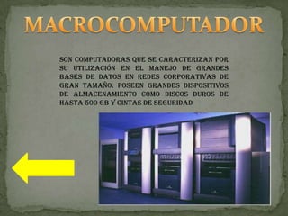 Son computadoras que se caracterizan por
su utilización en el manejo de grandes
bases de datos en redes corporativas de
gran tamaño. Poseen grandes dispositivos
de almacenamiento como discos duros de
hasta 500 GB y cintas de seguridad
 