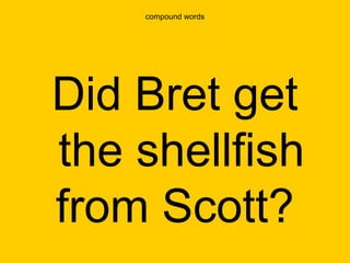 compound words




Did Bret get
the shellfish
from Scott?
 
