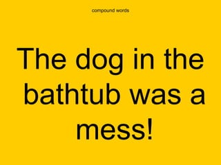 compound words




The dog in the
bathtub was a
    mess!
 