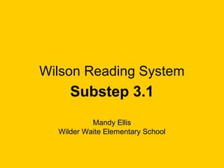Wilson Reading System
     Substep 3.1
           Mandy Ellis
  Wilder Waite Elementary School
 