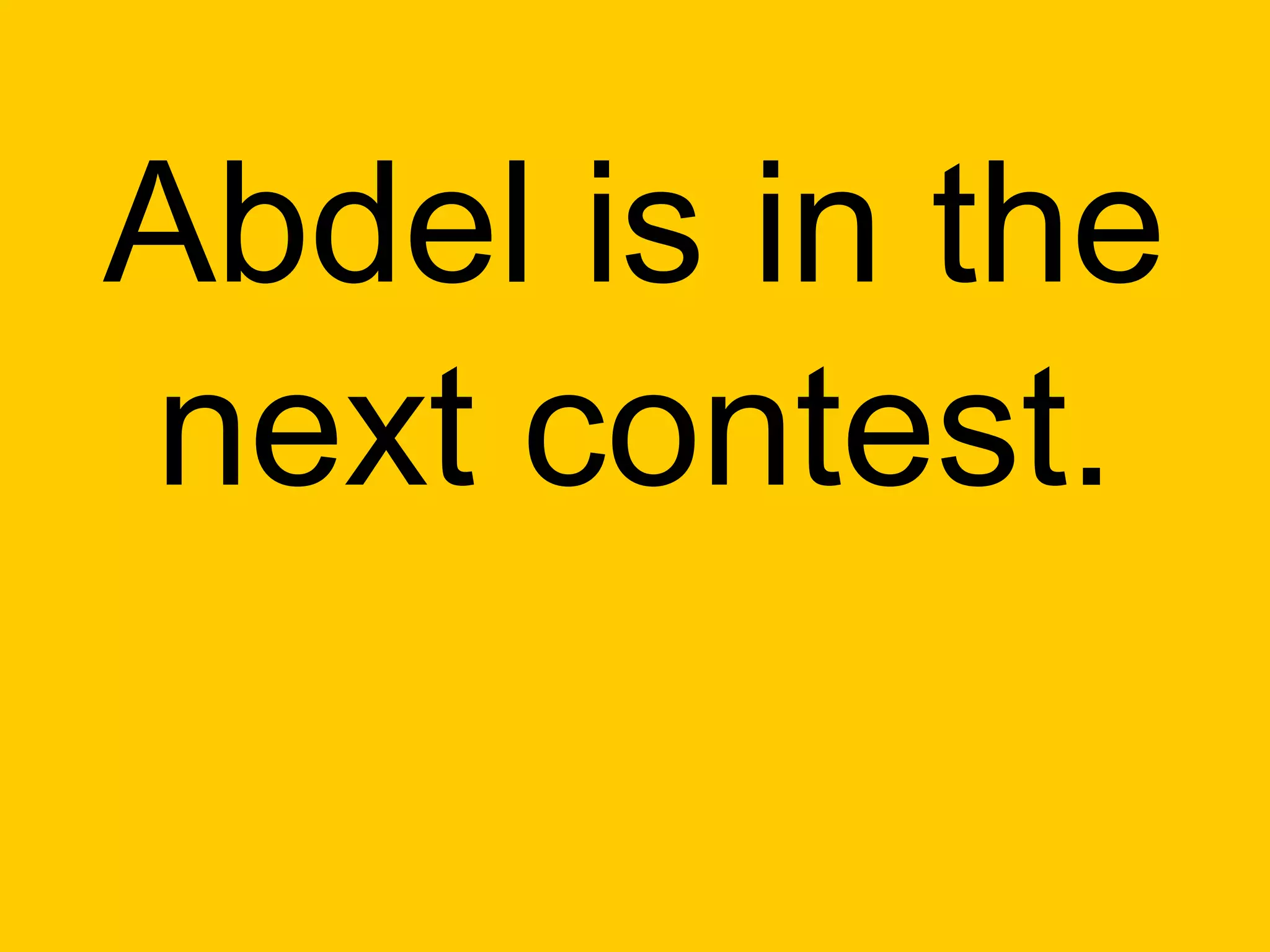 Abdel is in the
next contest.
 