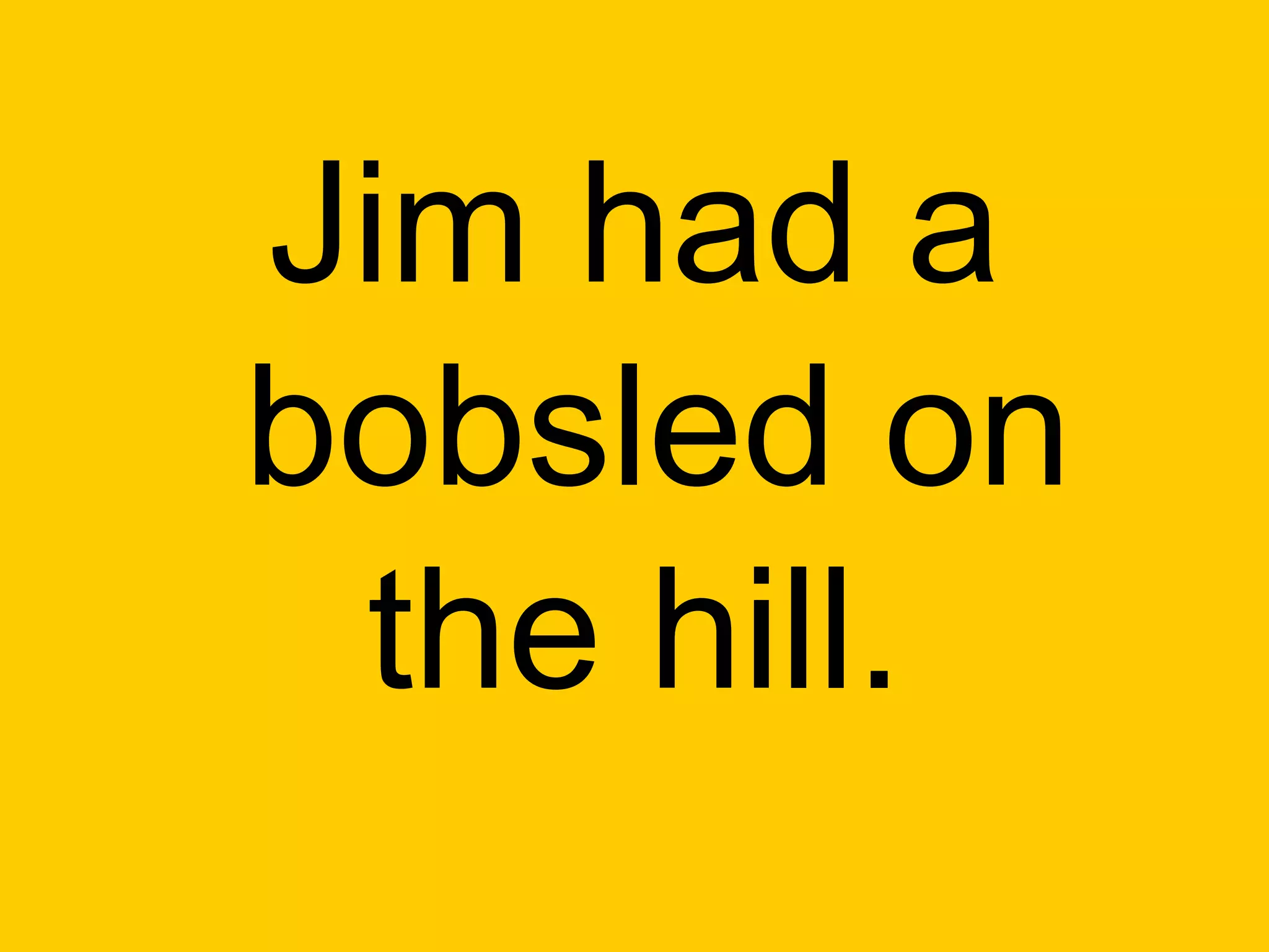 Jim had a
bobsled on
 the hill.
 