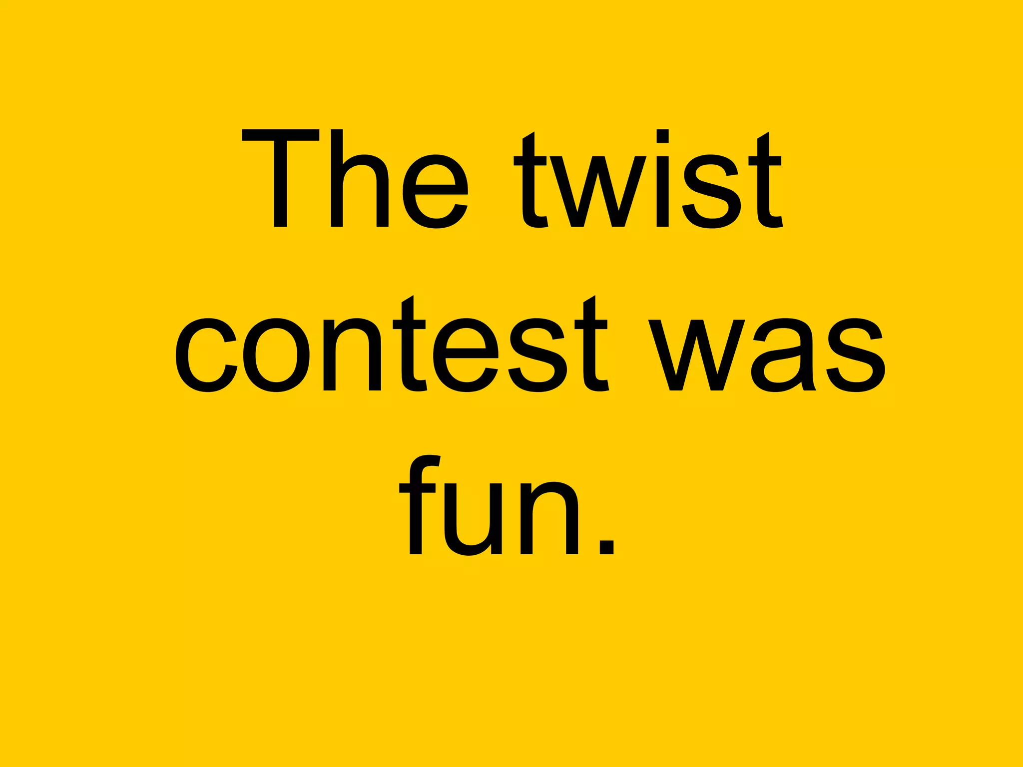 The twist
contest was
   fun.
 