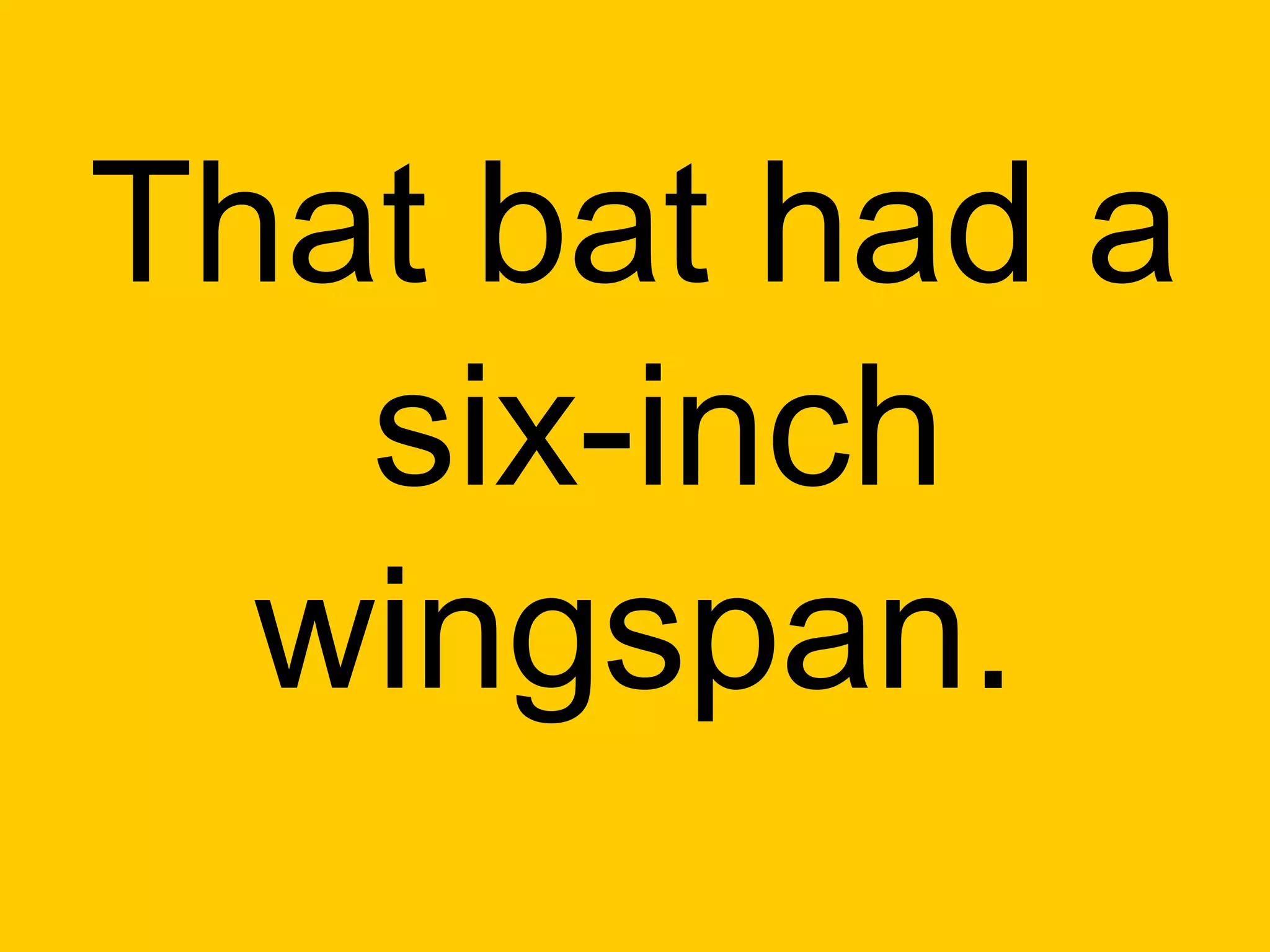 That bat had a
   six-inch
  wingspan.
 