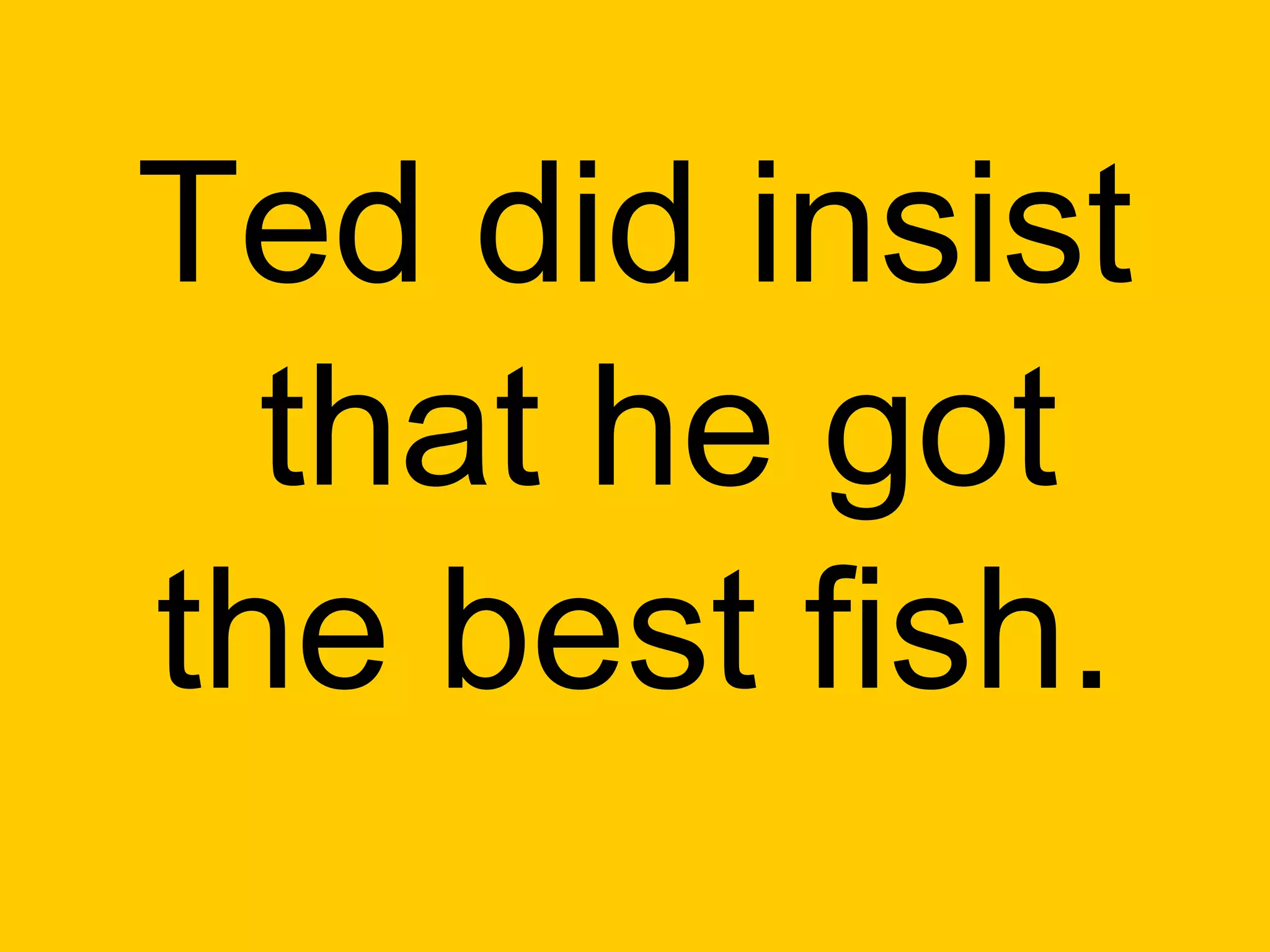 Ted did insist
  that he got
the best fish.
 