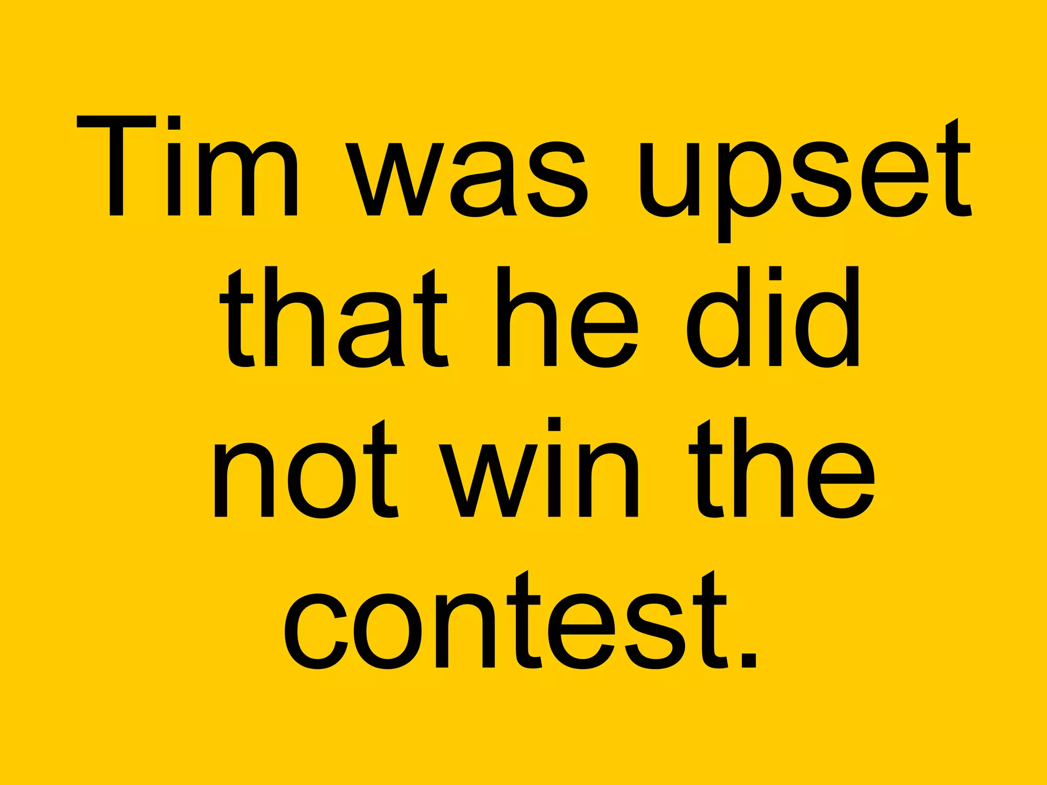 Tim was upset
  that he did
  not win the
   contest.
 